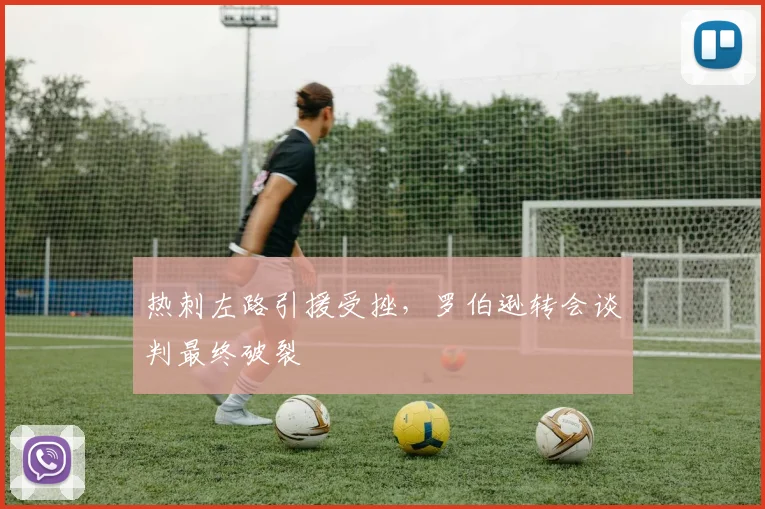 热刺左路引援受挫，罗伯逊转会谈判最终破裂
