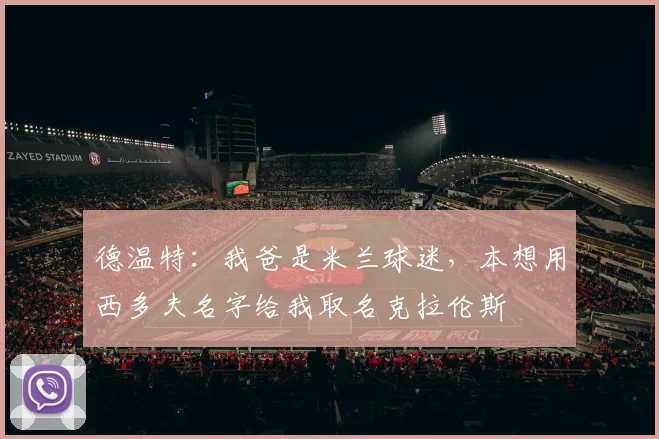 德温特：我爸是米兰球迷，本想用西多夫名字给我取名克拉伦斯