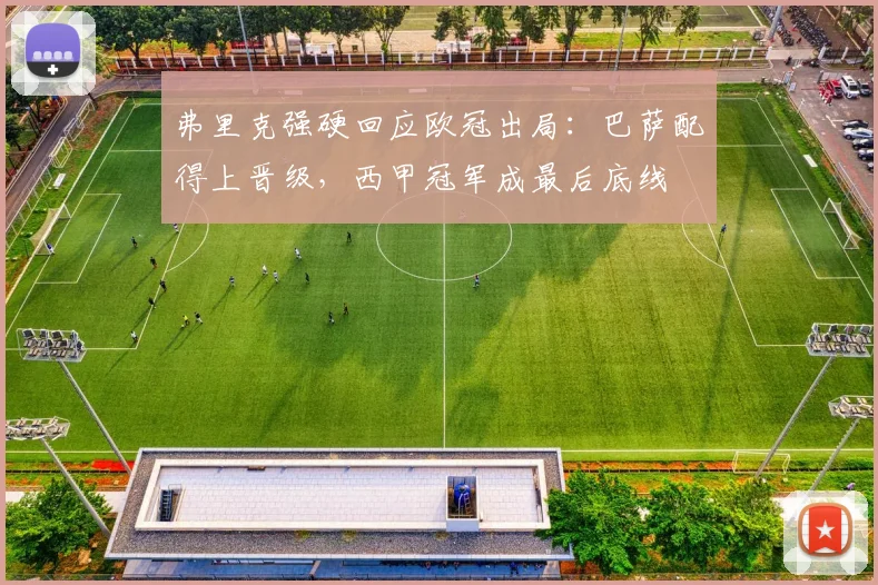弗里克强硬回应欧冠出局：巴萨配得上晋级，西甲冠军成最后底线