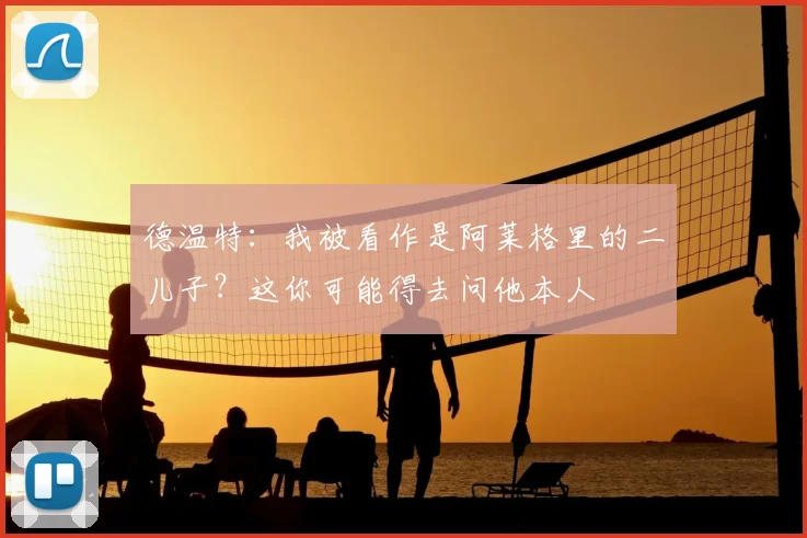 德温特：我被看作是阿莱格里的二儿子？这你可能得去问他本人