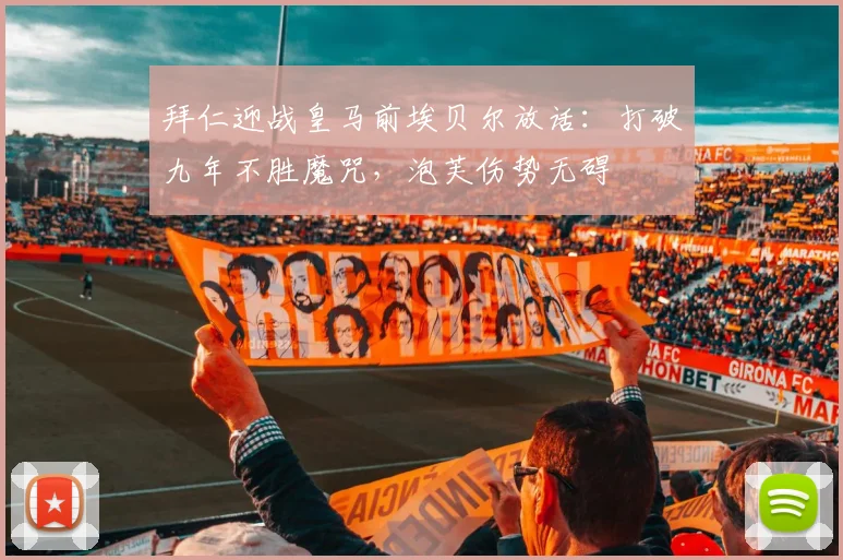 拜仁迎战皇马前埃贝尔放话：打破九年不胜魔咒，泡芙伤势无碍
