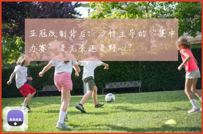 亚冠改制背后：沙特主导的“集中办赛”是无奈还是野心？