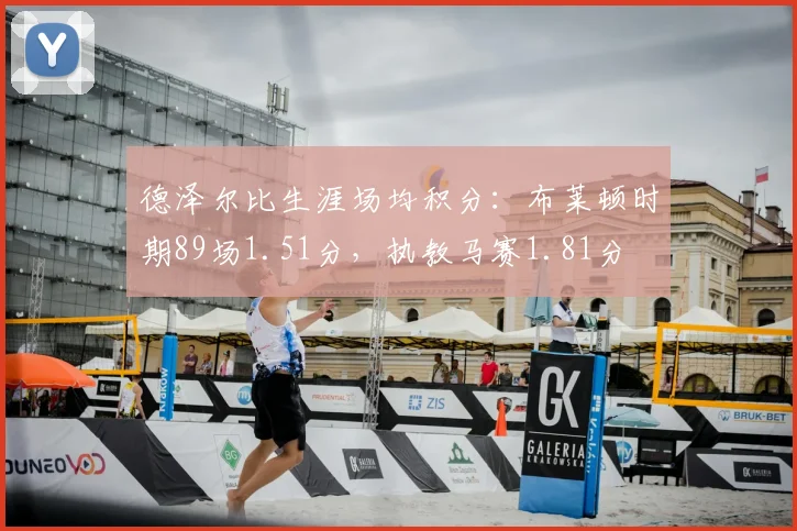 德泽尔比生涯场均积分：布莱顿时期89场1.51分，执教马赛1.81分