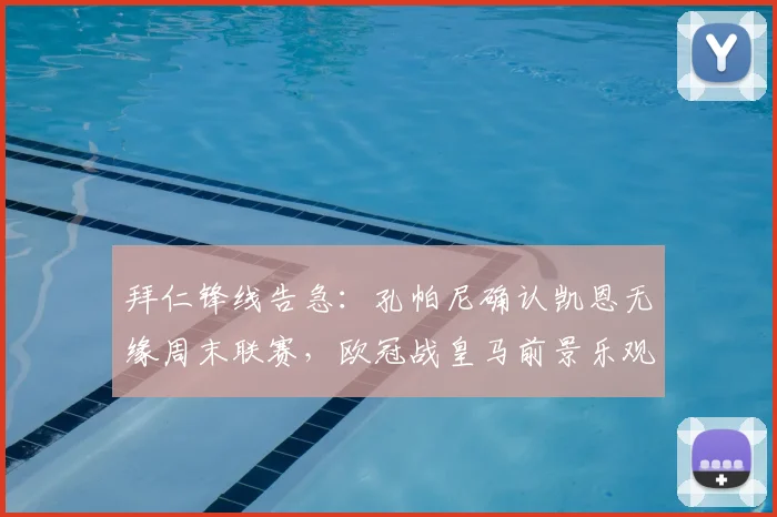 拜仁锋线告急：孔帕尼确认凯恩无缘周末联赛，欧冠战皇马前景乐观