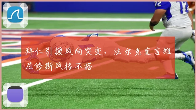 拜仁引援风向突变，法尔克直言维尼修斯风格不搭