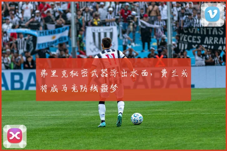 弗里克秘密武器浮出水面，费兰或将成马竞防线噩梦
