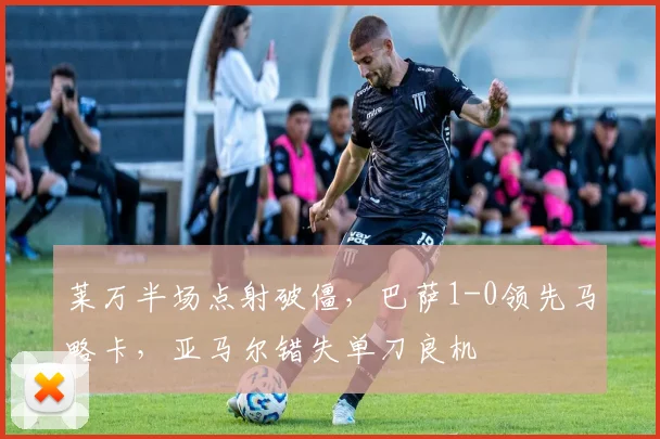 莱万半场点射破僵，巴萨1-0领先马略卡，亚马尔错失单刀良机