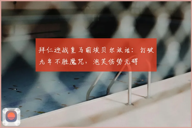 拜仁迎战皇马前埃贝尔放话：打破九年不胜魔咒，泡芙伤势无碍