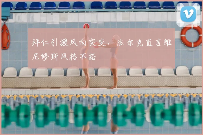拜仁引援风向突变，法尔克直言维尼修斯风格不搭