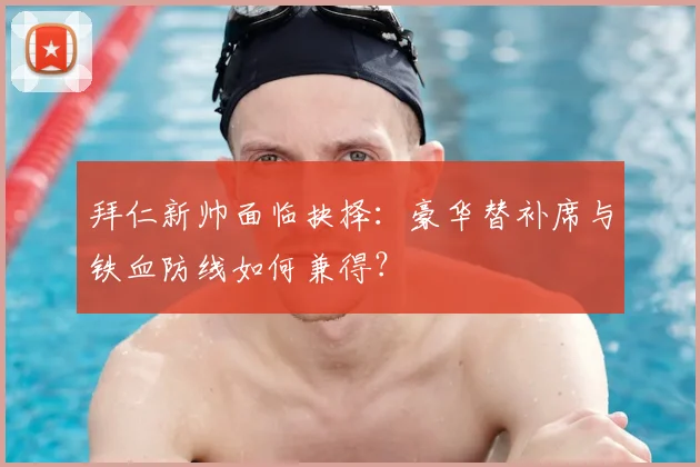 拜仁新帅面临抉择：豪华替补席与铁血防线如何兼得？