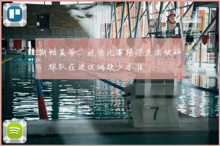 斯帕莱蒂：这场比赛踢得支离破碎，球队在进攻端缺少水准