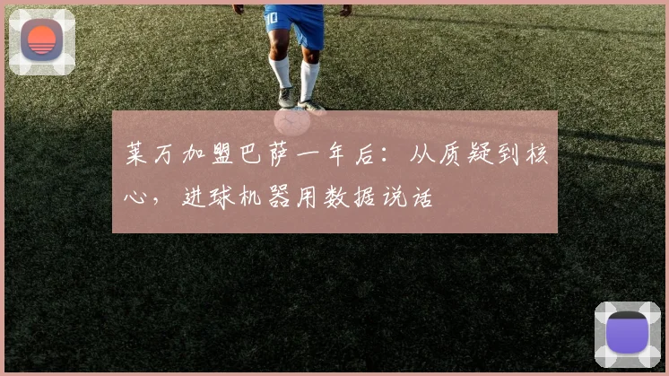 莱万加盟巴萨一年后：从质疑到核心，进球机器用数据说话