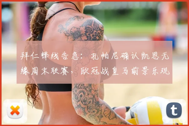 拜仁锋线告急：孔帕尼确认凯恩无缘周末联赛，欧冠战皇马前景乐观