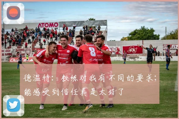 德温特：教练对我有不同的要求；能感受到信任真是太好了