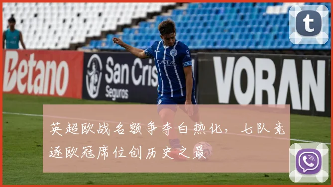 英超欧战名额争夺白热化，七队竞逐欧冠席位创历史之最